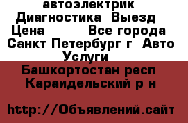 автоэлектрик. Диагностика. Выезд › Цена ­ 500 - Все города, Санкт-Петербург г. Авто » Услуги   . Башкортостан респ.,Караидельский р-н